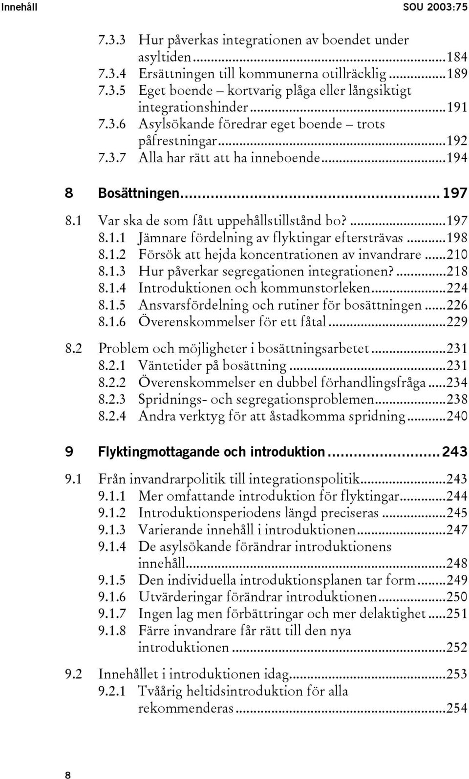 ..198 8.1.2 Försök att hejda koncentrationen av invandrare...210 8.1.3 Hur påverkar segregationen integrationen?...218 8.1.4 Introduktionen och kommunstorleken...224 8.1.5 Ansvarsfördelning och rutiner för bosättningen.
