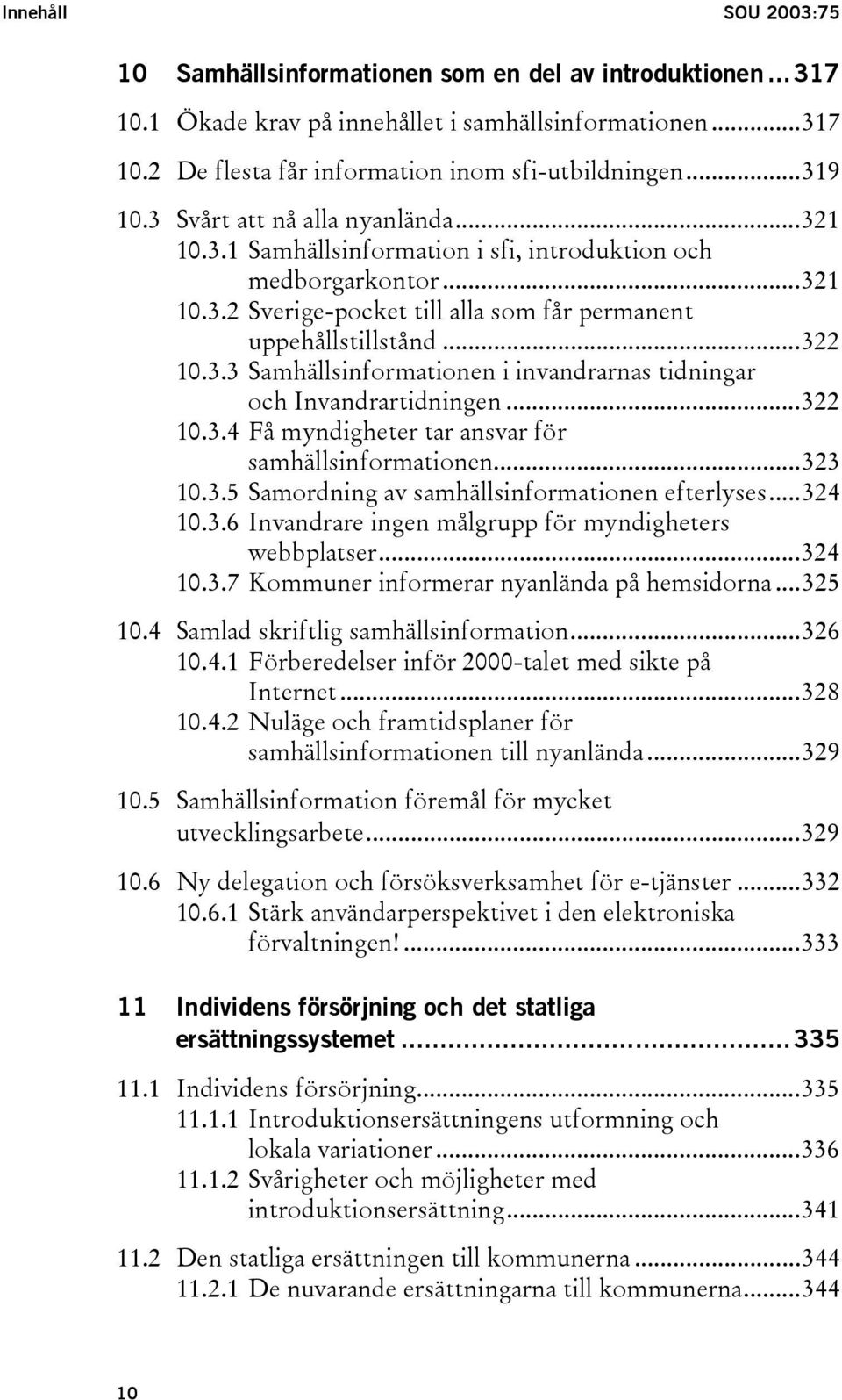 ..322 10.3.4 Få myndigheter tar ansvar för samhällsinformationen...323 10.3.5 Samordning av samhällsinformationen efterlyses...324 10.3.6 Invandrare ingen målgrupp för myndigheters webbplatser...324 10.3.7 Kommuner informerar nyanlända på hemsidorna.