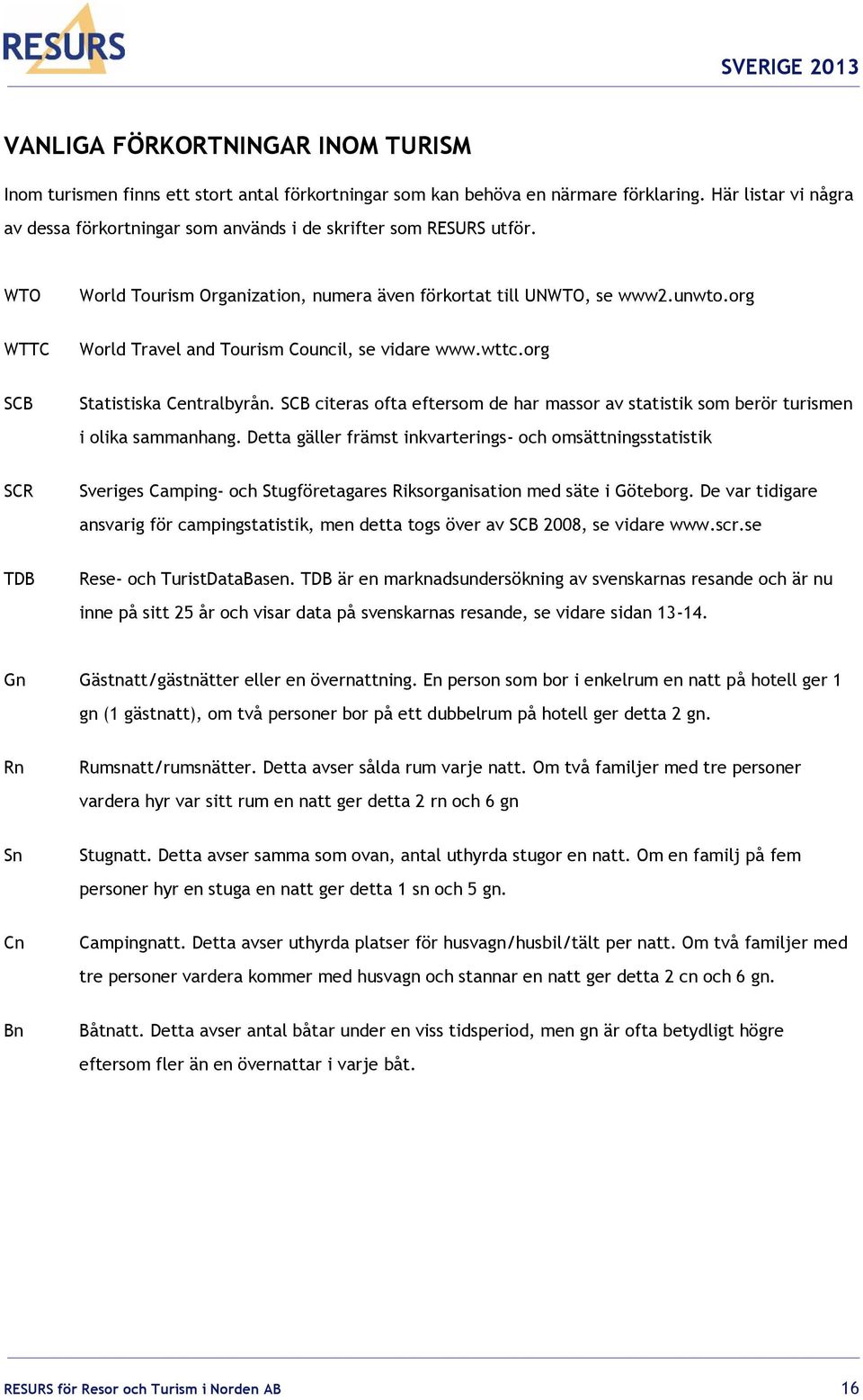 org WTTC World Travel and Tourism Council, se vidare www.wttc.org SCB Statistiska Centralbyrån. SCB citeras ofta eftersom de har massor av statistik som berör turismen i olika sammanhang.