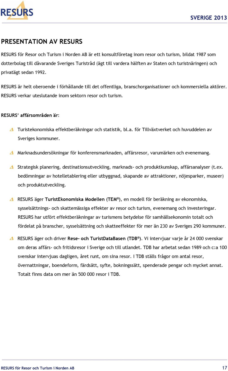 RESURS verkar uteslutande inom sektorn resor och turism. RESURS affärsområden är: Turistekonomiska effektberäkningar och statistik, bl.a. för Tillväxtverket och huvuddelen av Sveriges kommuner.