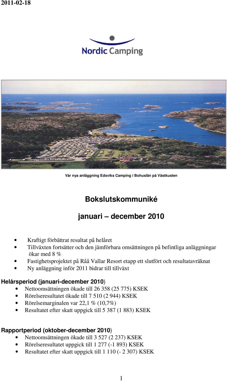 (januari-december 2010) Nettoomsättningen ökade till 26 358 (25 775) KSEK Rörelseresultatet ökade till 7 510 (2 944) KSEK Rörelsemarginalen var 22,1 % (10,7%) Resultatet efter skatt uppgick till 5