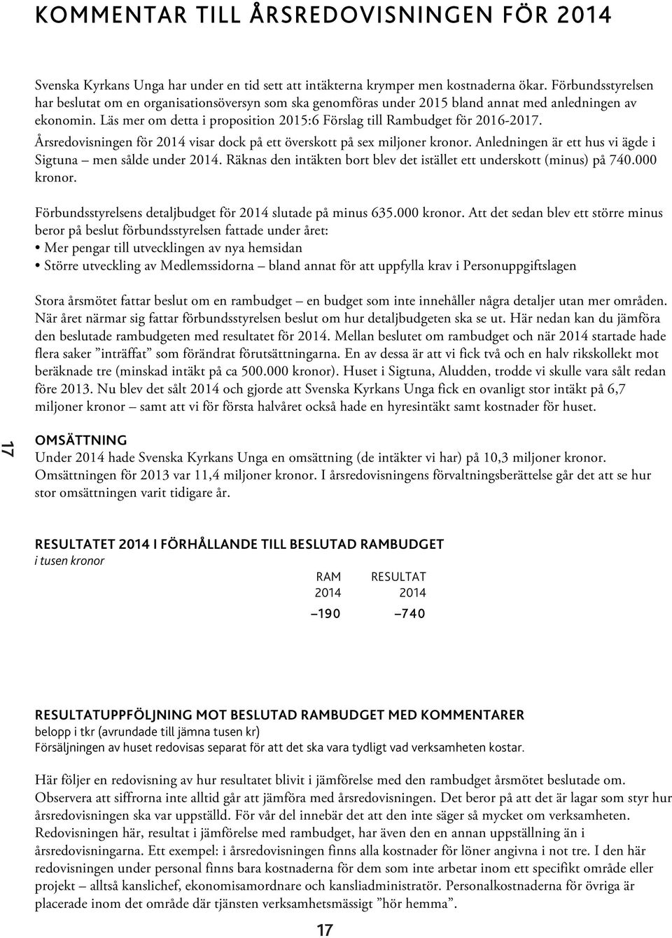 Läs mer om detta i proposition 2015:6 Förslag till Rambudget för 2016-2017. Årsredovisningen för 2014 visar dock på ett överskott på sex miljoner kronor.