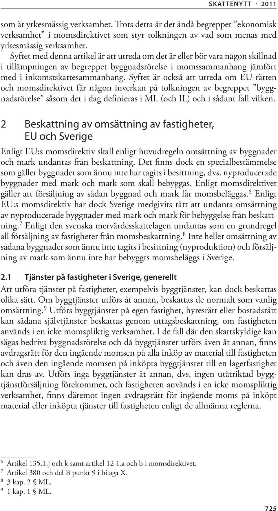 Syftet är också att utreda om EU-rätten och momsdirektivet får någon inverkan på tolkningen av begreppet byggnadsrörelse såsom det i dag definieras i ML (och IL) och i sådant fall vilken.