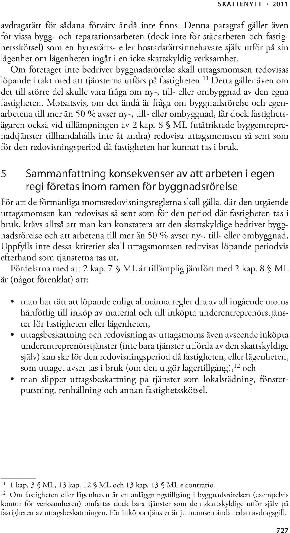 lägenheten ingår i en icke skattskyldig verksamhet. Om företaget inte bedriver byggnadsrörelse skall uttagsmomsen redovisas löpande i takt med att tjänsterna utförs på fastigheten.