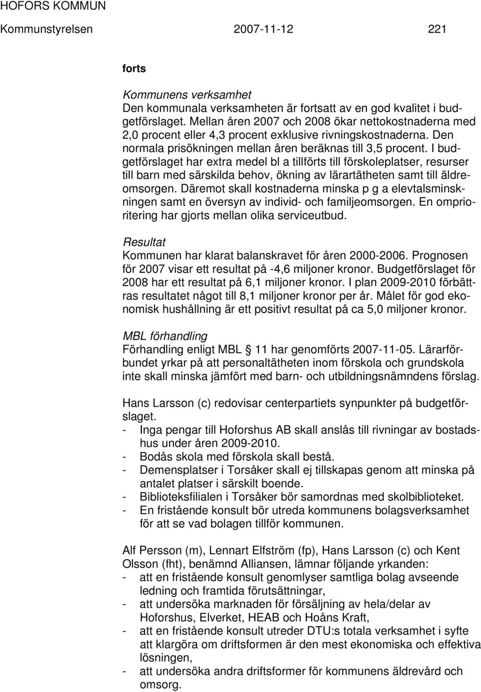 I budgetförslaget har extra medel bl a tillförts till förskoleplatser, resurser till barn med särskilda behov, ökning av lärartätheten samt till äldreomsorgen.