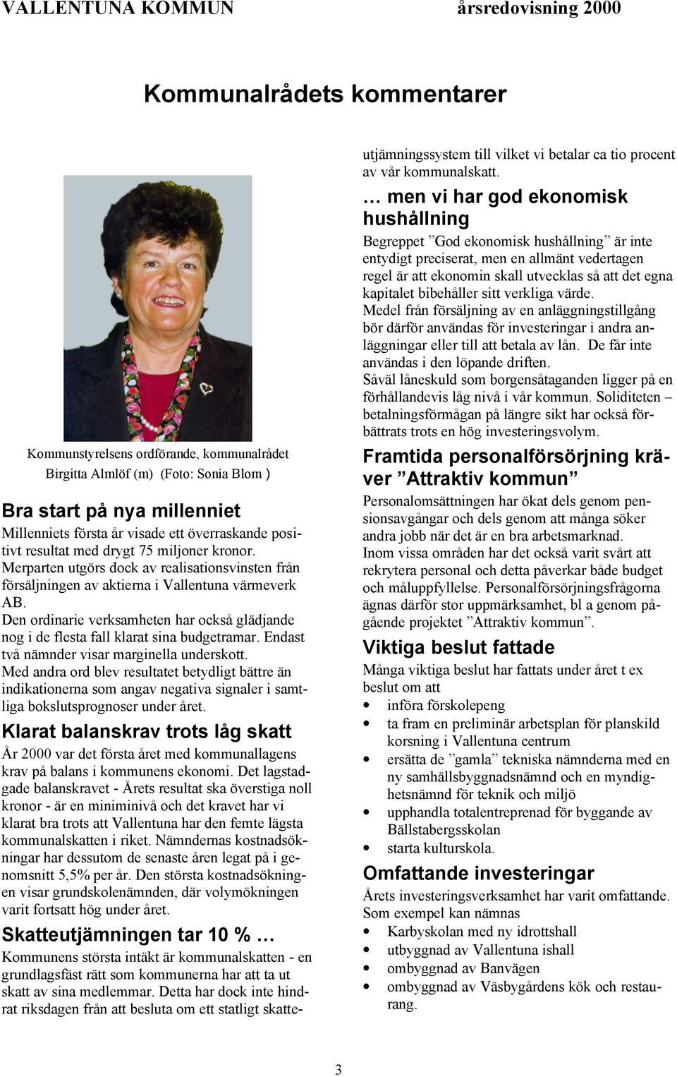 Den ordinarie verksamheten har också glädjande nog i de flesta fall klarat sina budgetramar. Endast två nämnder visar marginella underskott.
