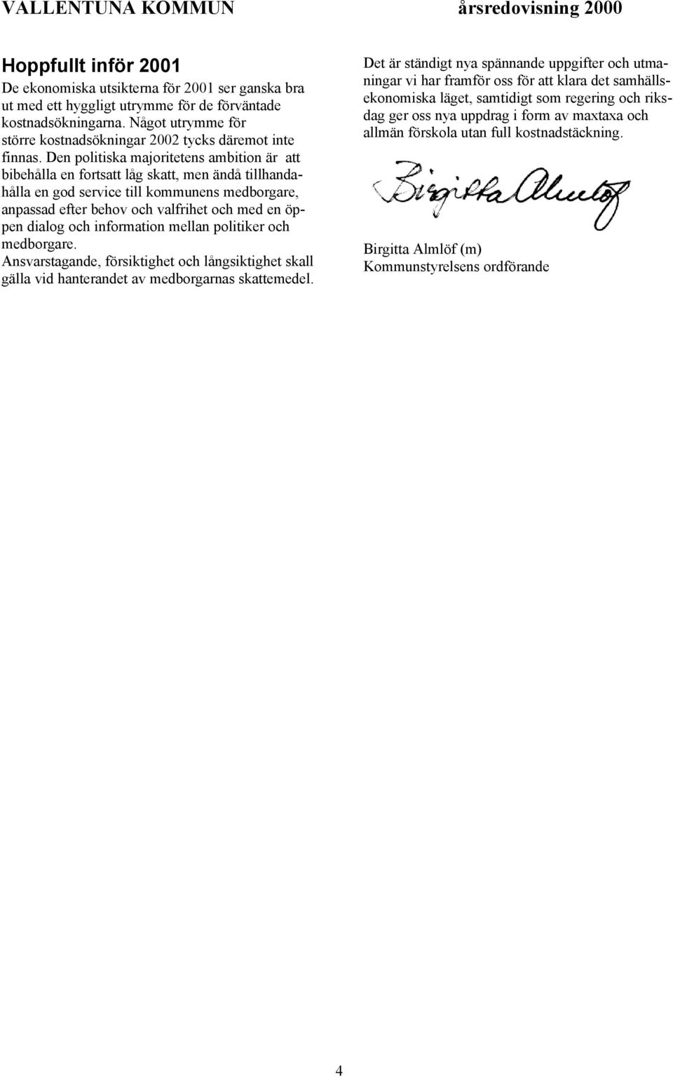 Den politiska majoritetens ambition är att bibehålla en fortsatt låg skatt, men ändå tillhandahålla en god service till kommunens medborgare, anpassad efter behov och valfrihet och med en öppen