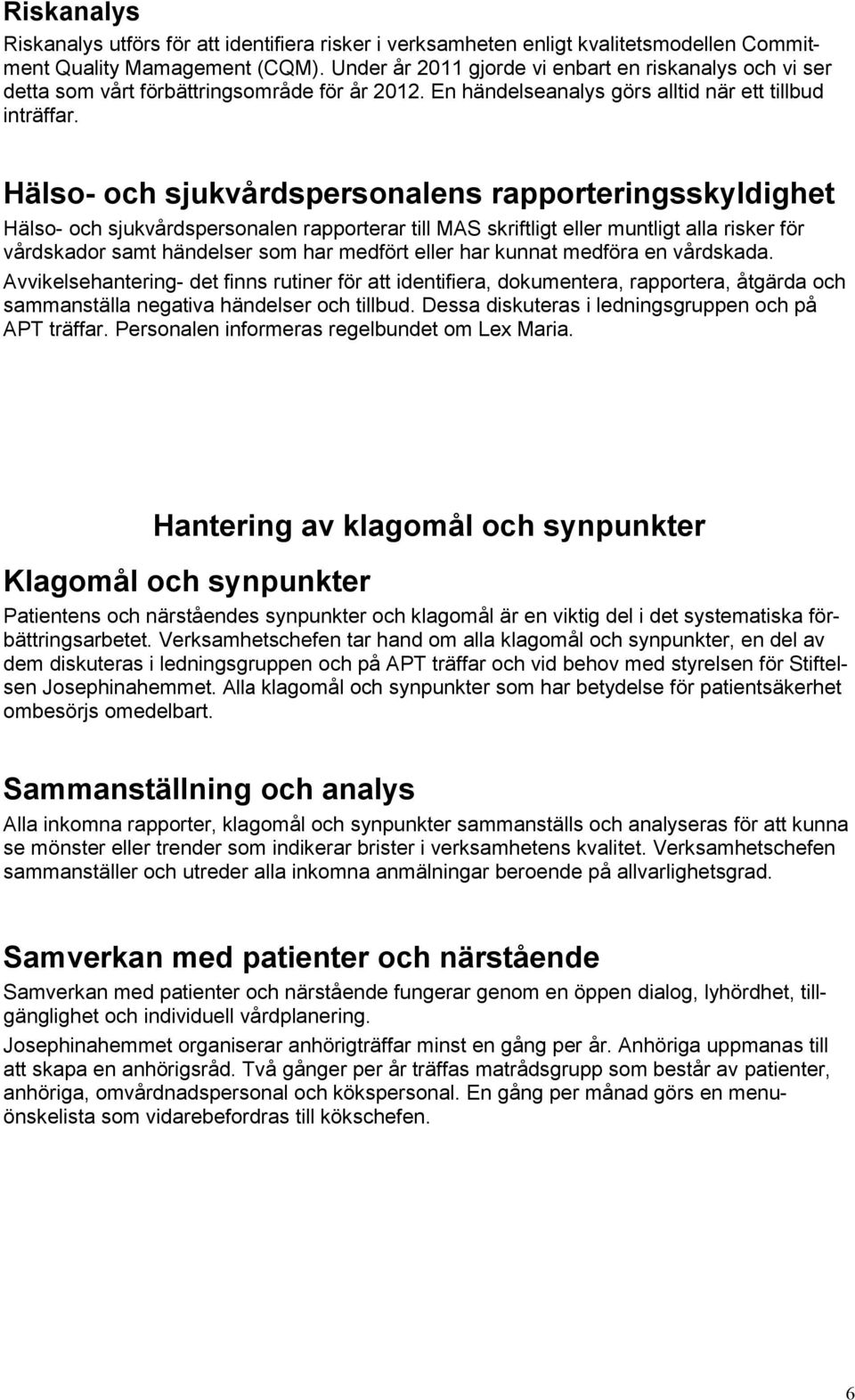 Hälso- och sjukvårdspersonalens rapporteringsskyldighet Hälso- och sjukvårdspersonalen rapporterar till MAS skriftligt eller muntligt alla risker för vårdskador samt händelser som har medfört eller