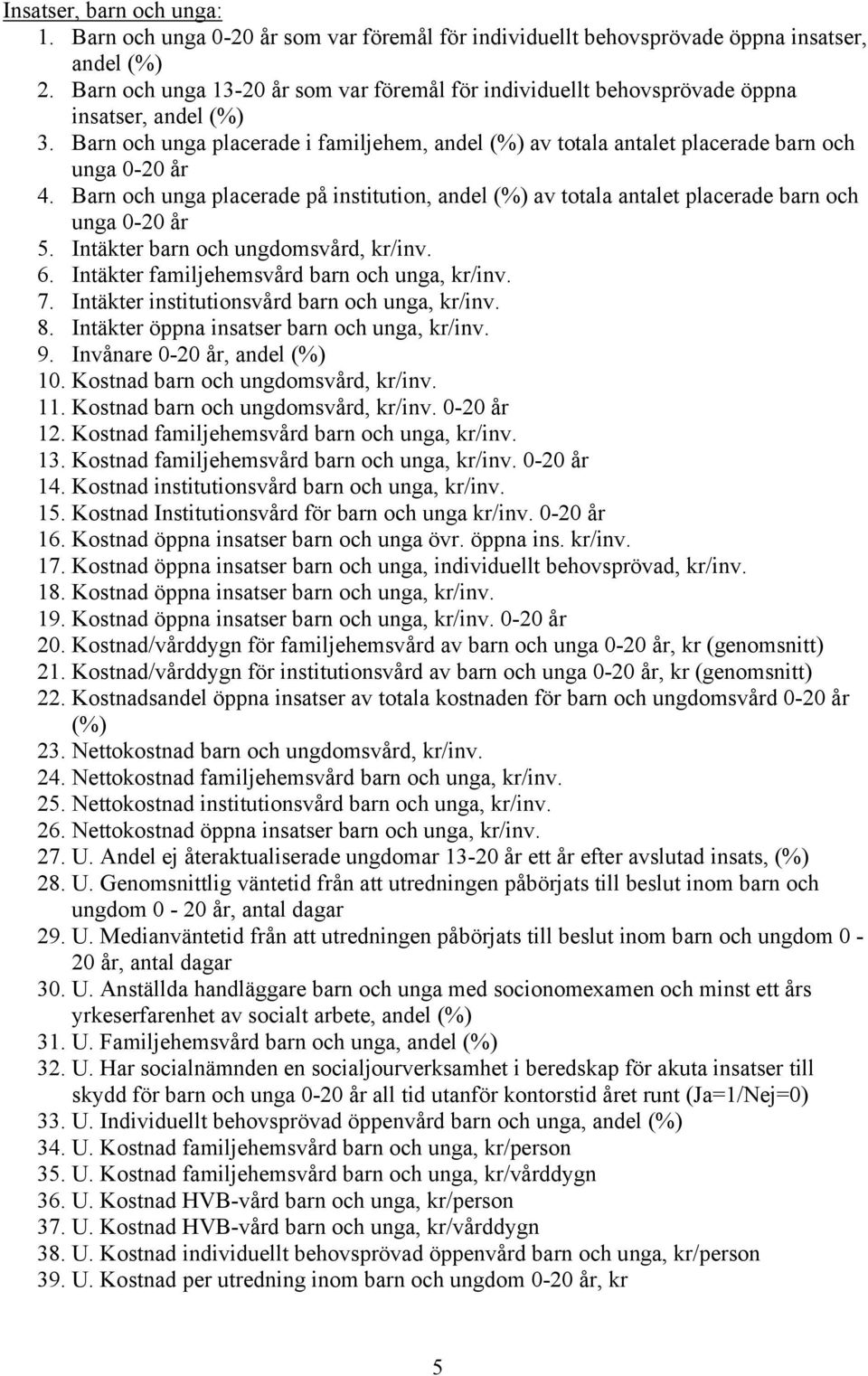 Barn och unga placerade på institution, andel (%) av totala antalet placerade barn och unga 0-20 år 5. Intäkter barn och ungdomsvård, kr/inv. 6. Intäkter familjehemsvård barn och unga, kr/inv. 7.