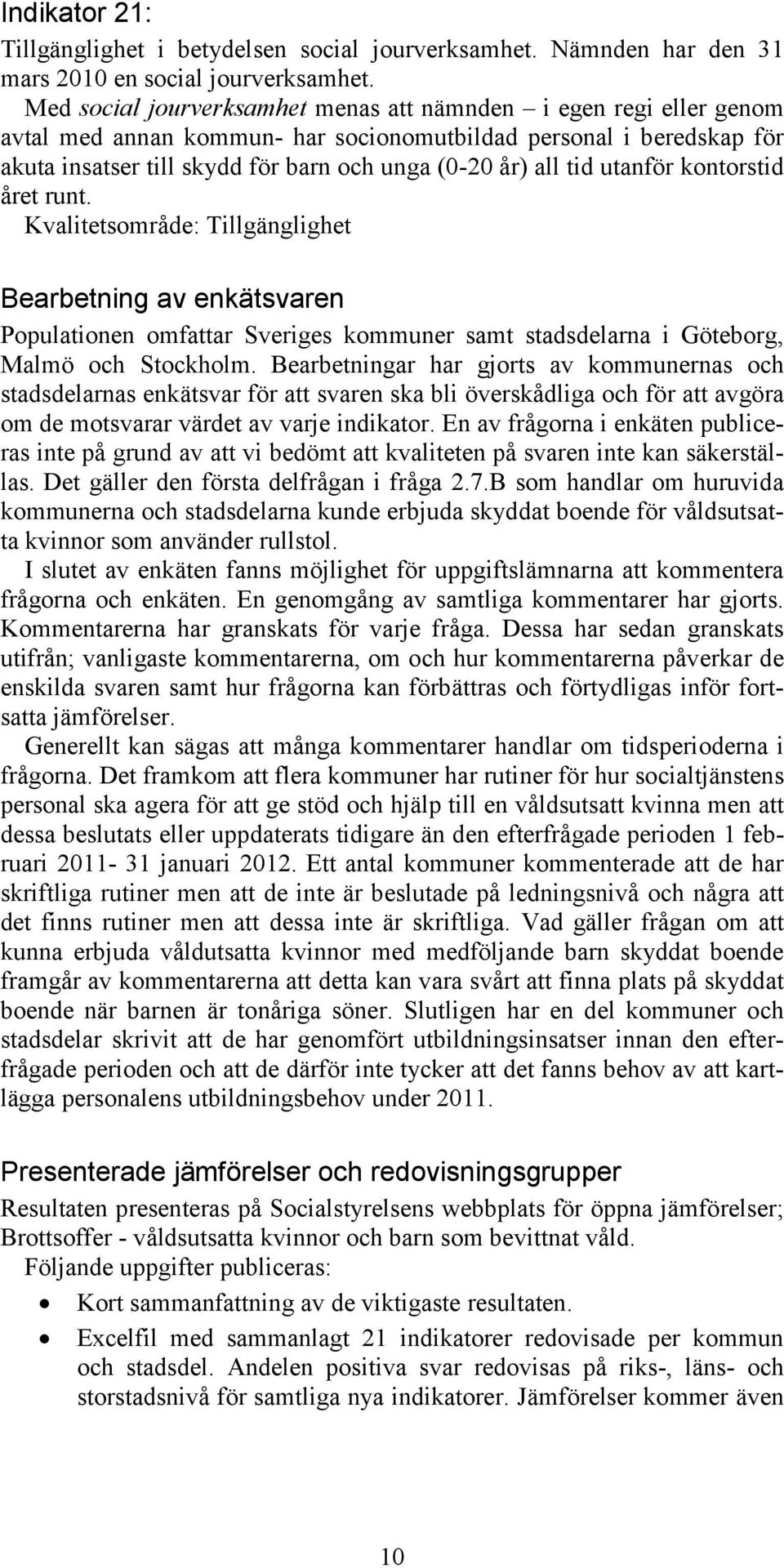 utanför kontorstid året runt. Kvalitetsområde: Tillgänglighet Bearbetning av enkätsvaren Populationen omfattar Sveriges kommuner samt stadsdelarna i Göteborg, Malmö och Stockholm.