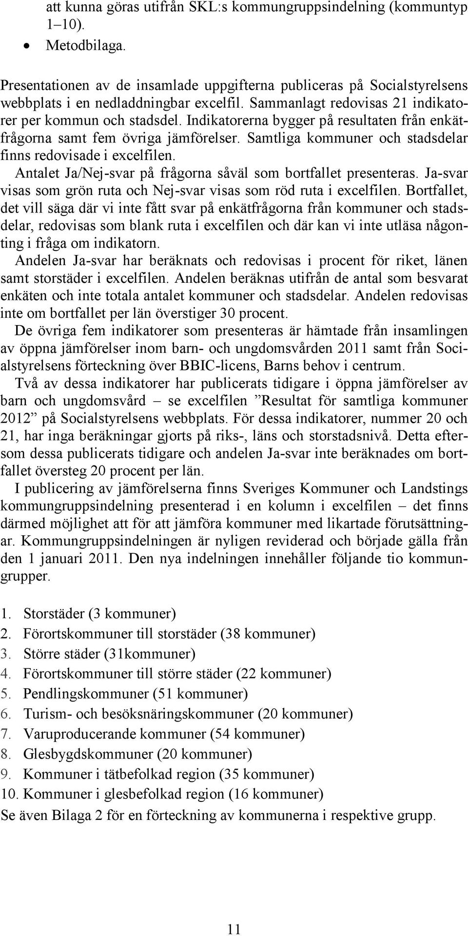 Samtliga kommuner och stadsdelar finns redovisade i excelfilen. Antalet Ja/Nej-svar på frågorna såväl som bortfallet presenteras.
