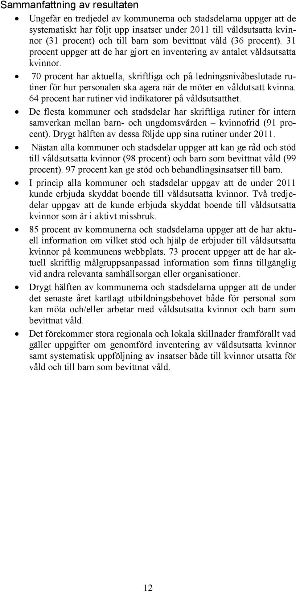 70 procent har aktuella, skriftliga och på ledningsnivåbeslutade rutiner för hur personalen ska agera när de möter en våldutsatt kvinna. 64 procent har rutiner vid indikatorer på våldsutsatthet.