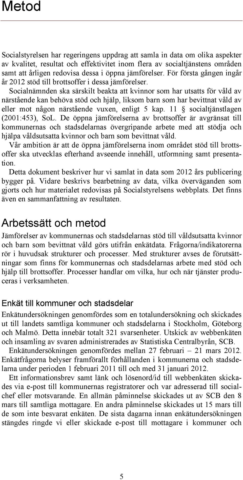 Socialnämnden ska särskilt beakta att kvinnor som har utsatts för våld av närstående kan behöva stöd och hjälp, liksom barn som har bevittnat våld av eller mot någon närstående vuxen, enligt 5 kap.