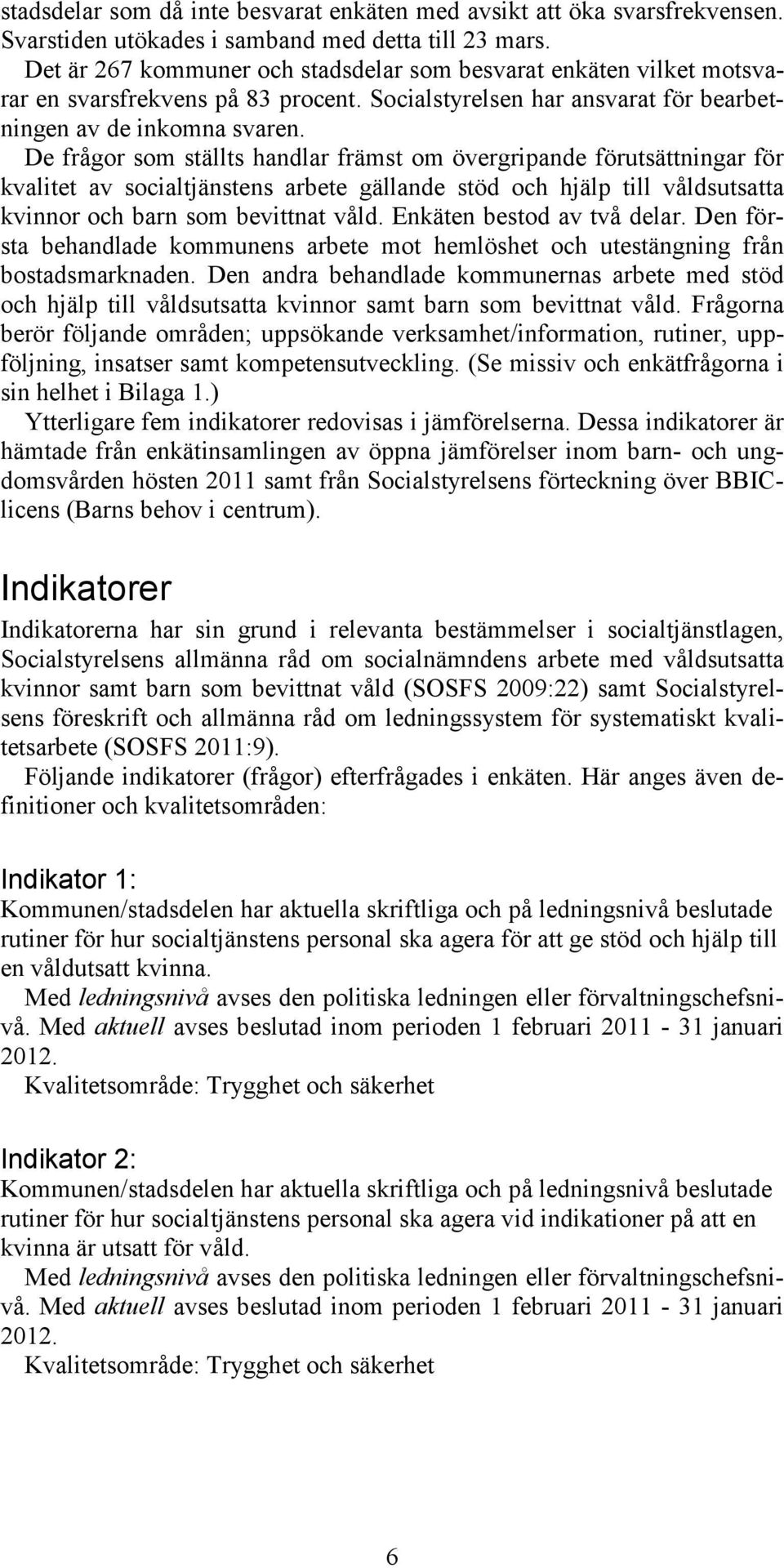 De frågor som ställts handlar främst om övergripande förutsättningar för kvalitet av socialtjänstens arbete gällande stöd och hjälp till våldsutsatta kvinnor och barn som bevittnat våld.