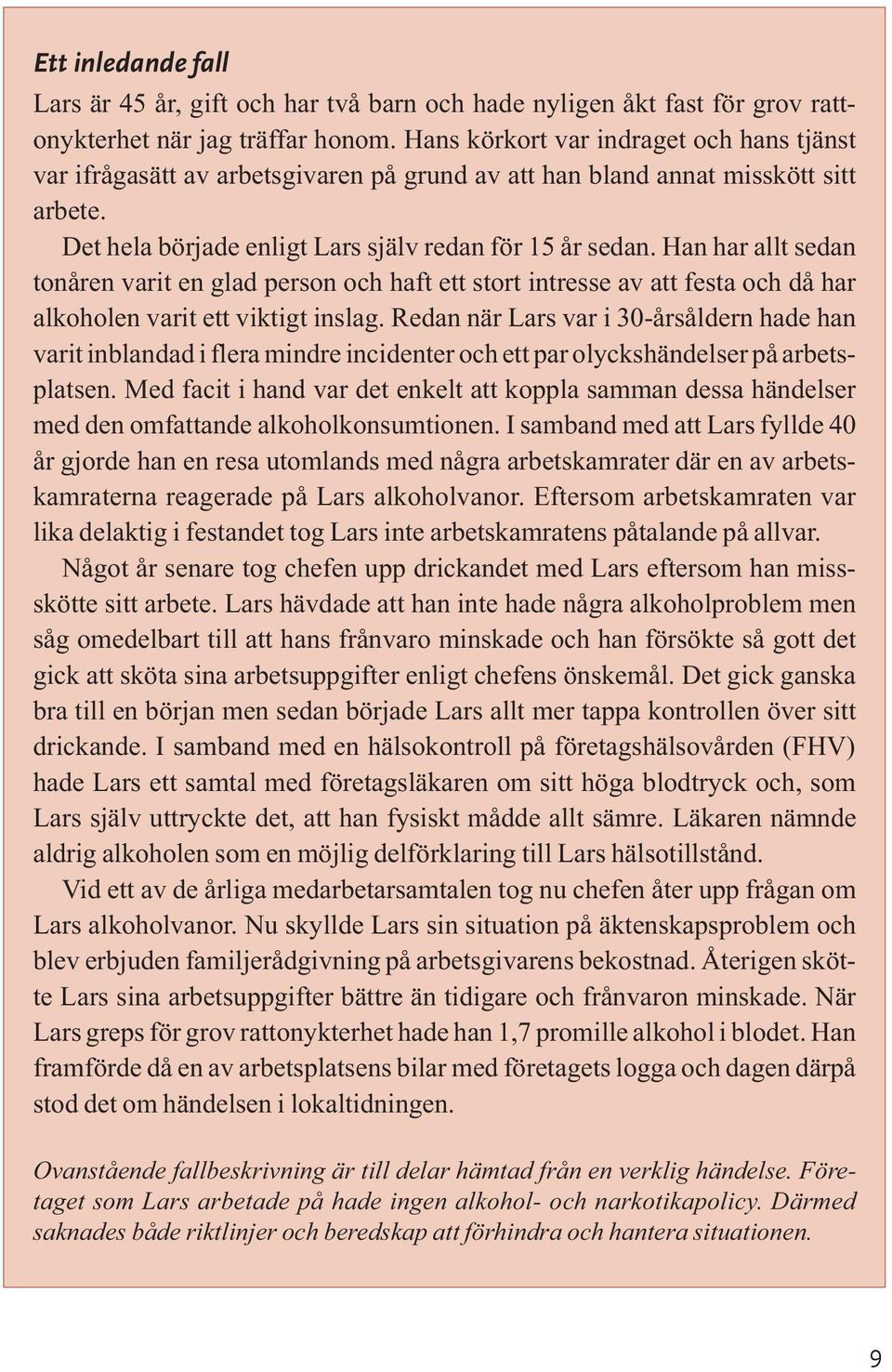 Han har allt sedan tonåren varit en glad person och haft ett stort intresse av att festa och då har alkoholen varit ett viktigt inslag.