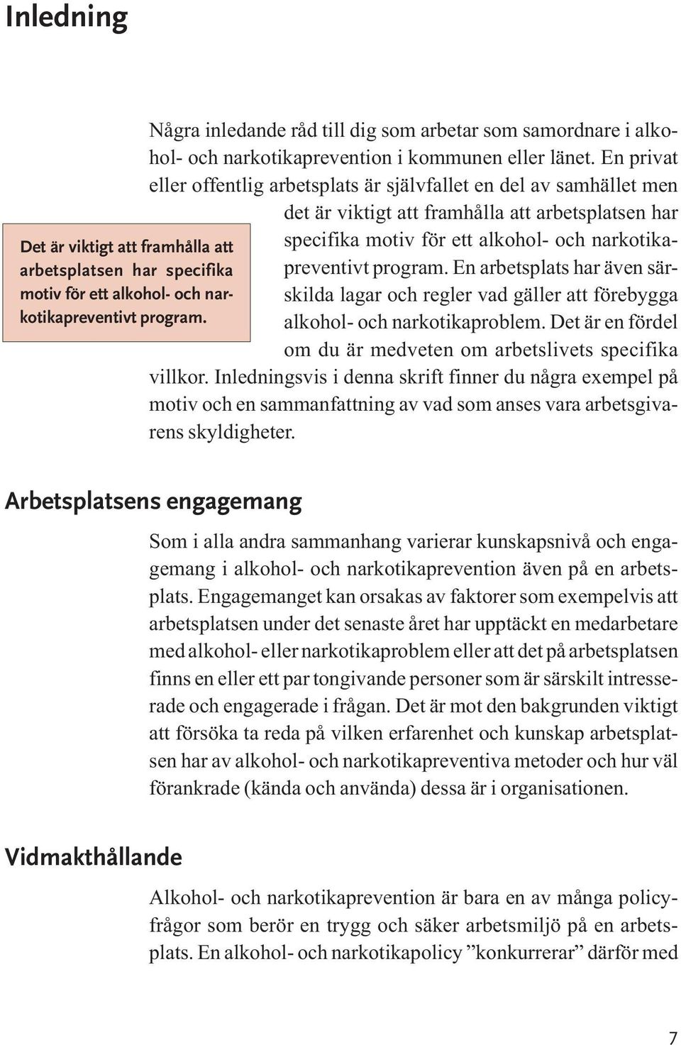 En arbetsplats har även sär- skilda lagar och regler vad gäller att förebygga alkohol- och narkotikaproblem. Det är en fördel om du är medveten om arbetslivets specifika villkor.