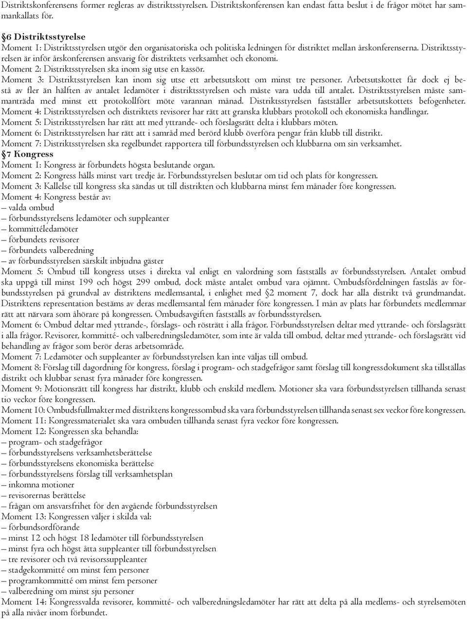 Distriktsstyrelsen är inför årskonferensen ansvarig för distriktets verksamhet och ekonomi. Moment 2: Distriktsstyrelsen ska inom sig utse en kassör.