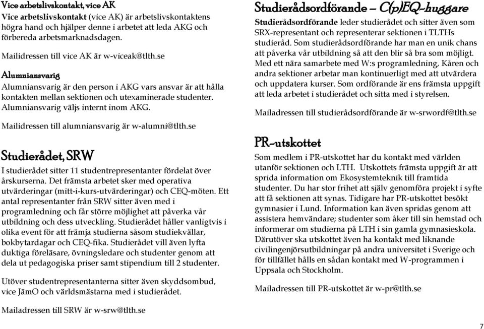 Alumniansvarig väljs internt inom AKG. Mailidressen till alumniansvarig är w-alumni@tlth.se Studierådet, SRW I studierådet sitter 11 studentrepresentanter fördelat över årskurserna.