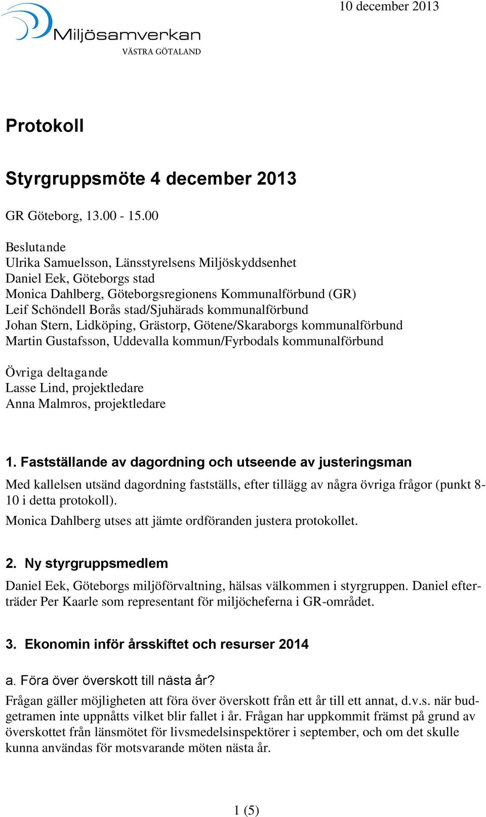 kommunalförbund Johan Stern, Lidköping, Grästorp, Götene/Skaraborgs kommunalförbund Martin Gustafsson, Uddevalla kommun/fyrbodals kommunalförbund Övriga deltagande Lasse Lind, projektledare Anna