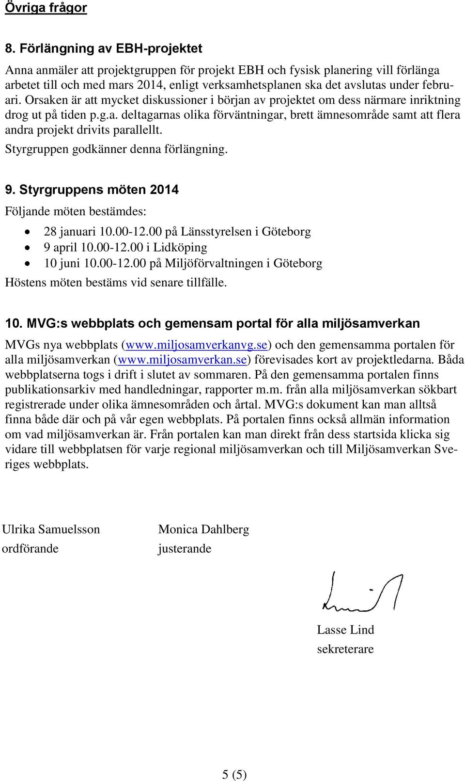 februari. Orsaken är att mycket diskussioner i början av projektet om dess närmare inriktning drog ut på tiden p.g.a. deltagarnas olika förväntningar, brett ämnesområde samt att flera andra projekt drivits parallellt.