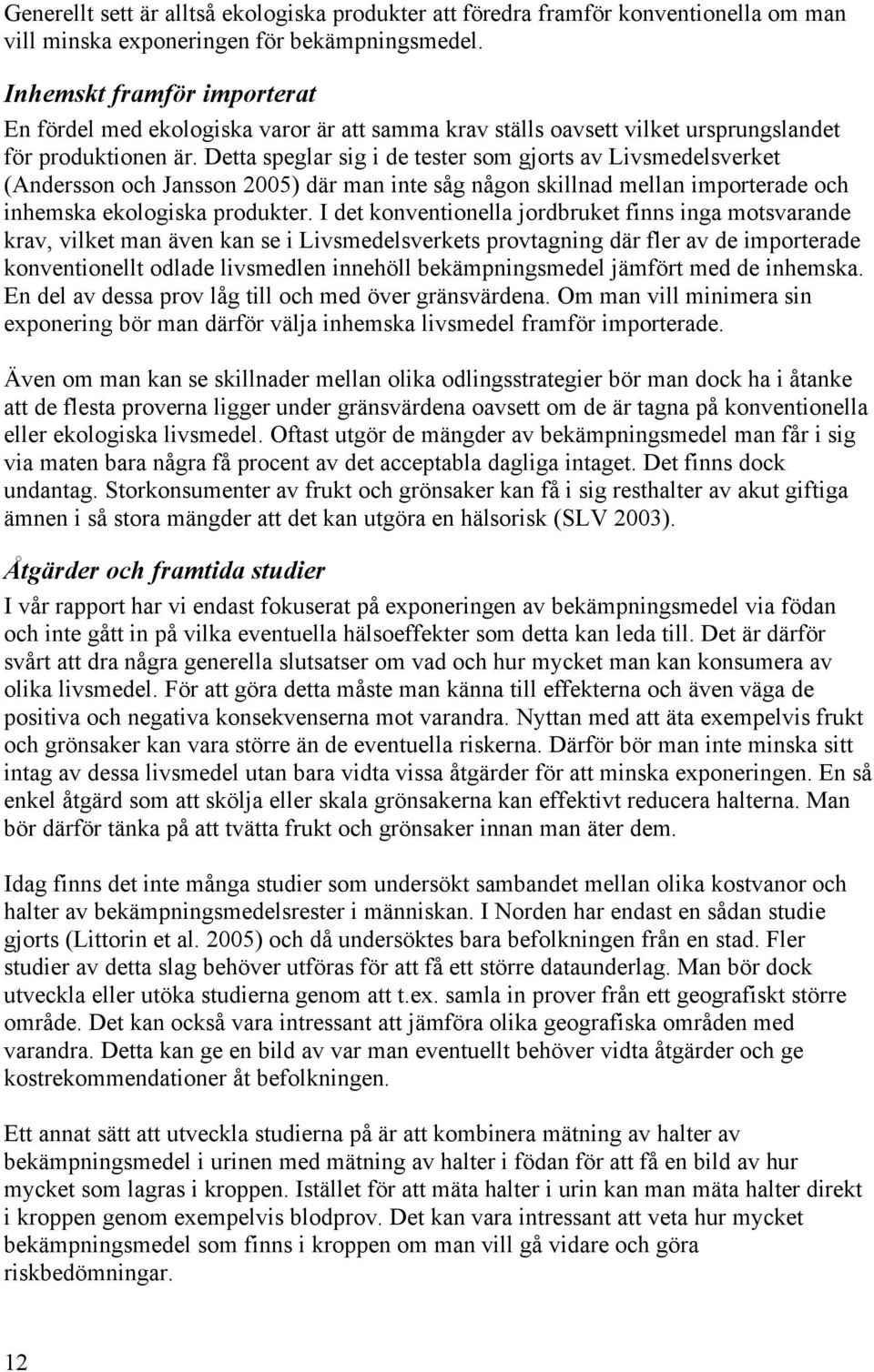 Detta speglar sig i de tester som gjorts av Livsmedelsverket (Andersson och Jansson 2005) där man inte såg någon skillnad mellan importerade och inhemska ekologiska produkter.