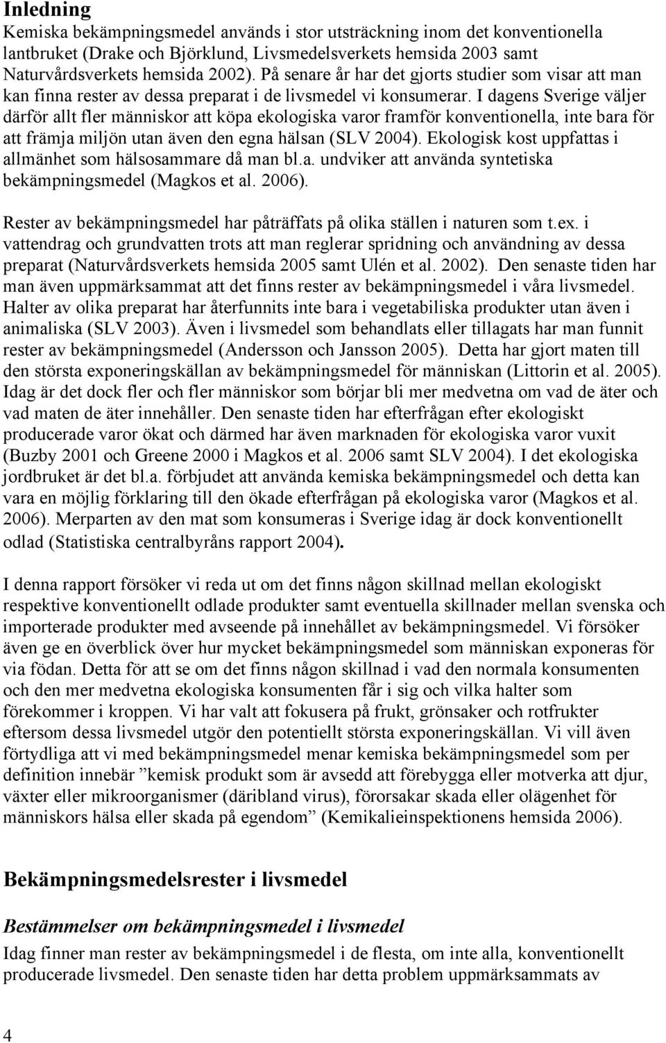 I dagens Sverige väljer därför allt fler människor att köpa ekologiska varor framför konventionella, inte bara för att främja miljön utan även den egna hälsan (SLV 2004).