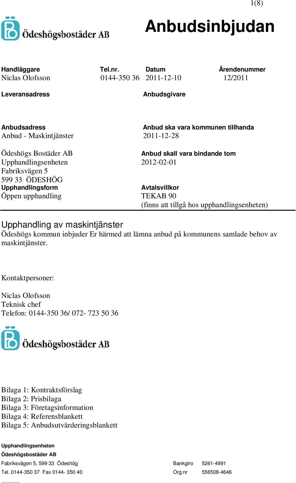 Anbud skall vara bindande tom Upphandlingsenheten 2012-02-01 Fabriksvägen 5 599 33 ÖDESHÖG Upphandlingsform Avtalsvillkor Öppen upphandling TEKAB 90 (finns att tillgå hos upphandlingsenheten)