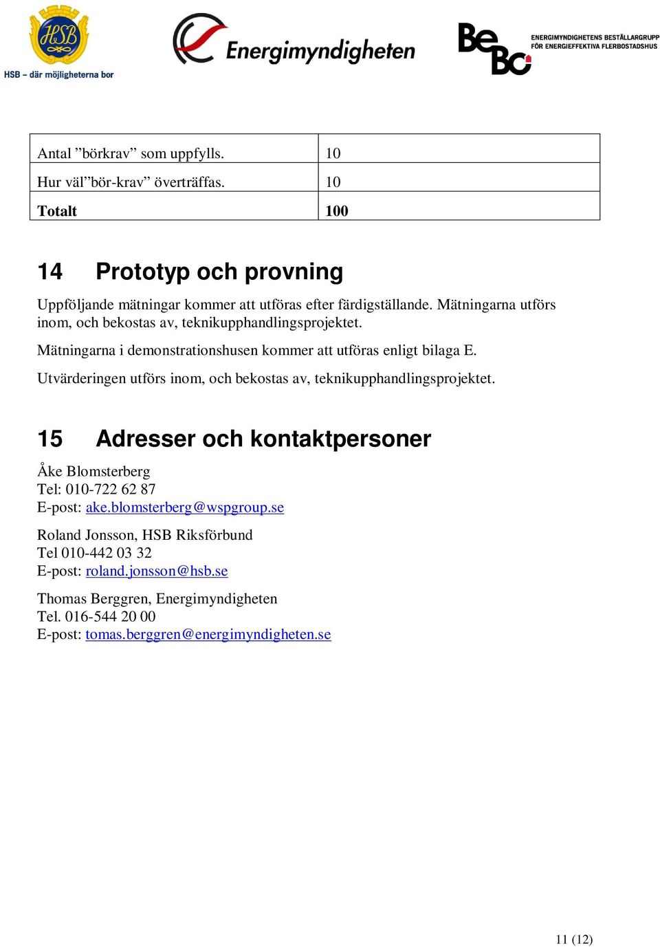 Utvärderingen utförs inom, och bekostas av, teknikupphandlingsprojektet. 15 Adresser och kontaktpersoner Åke Blomsterberg Tel: 010-722 62 87 E-post: ake.