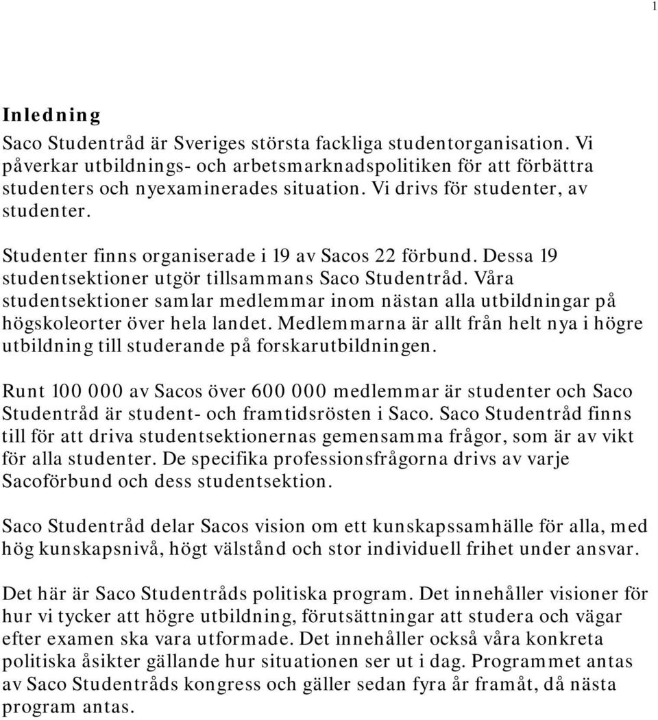 Våra studentsektioner samlar medlemmar inom nästan alla utbildningar på högskoleorter över hela landet. Medlemmarna är allt från helt nya i högre utbildning till studerande på forskarutbildningen.