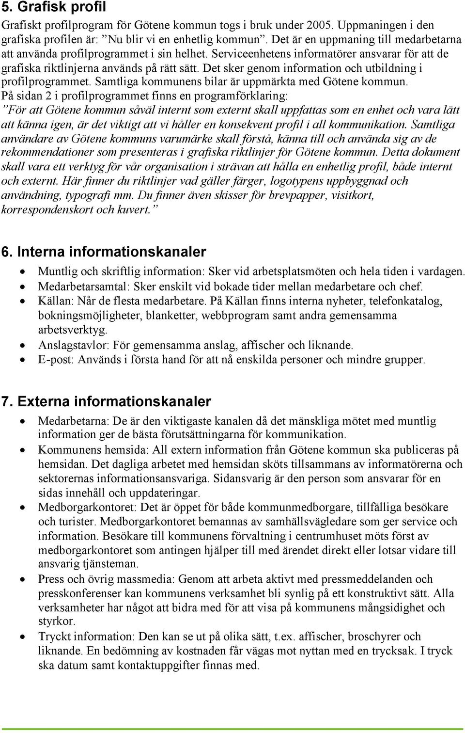 Det sker genom information och utbildning i profilprogrammet. Samtliga kommunens bilar är uppmärkta med Götene kommun.