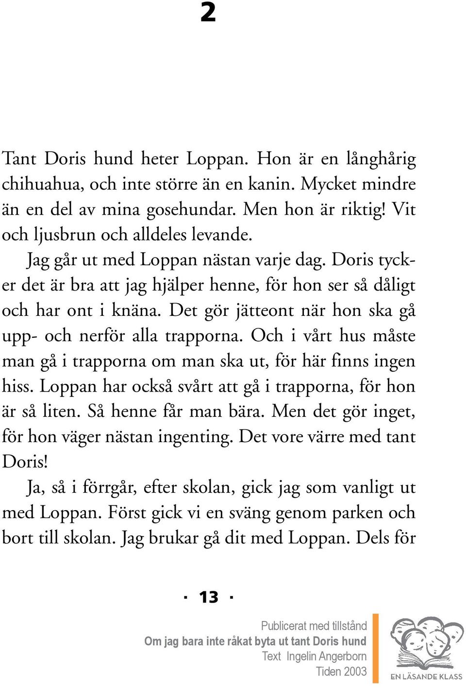 Och i vårt hus måste man gå i trapporna om man ska ut, för här finns ingen hiss. Loppan har också svårt att gå i trapporna, för hon är så liten. Så henne får man bära.