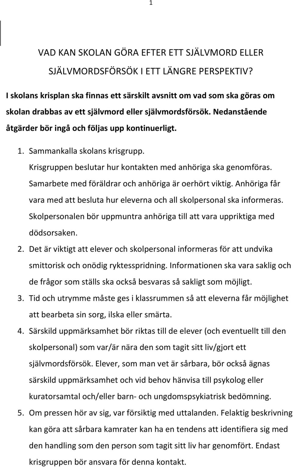 Sammankalla skolans krisgrupp. Krisgruppen beslutar hur kontakten med anhöriga ska genomföras. Samarbete med föräldrar och anhöriga är oerhört viktig.