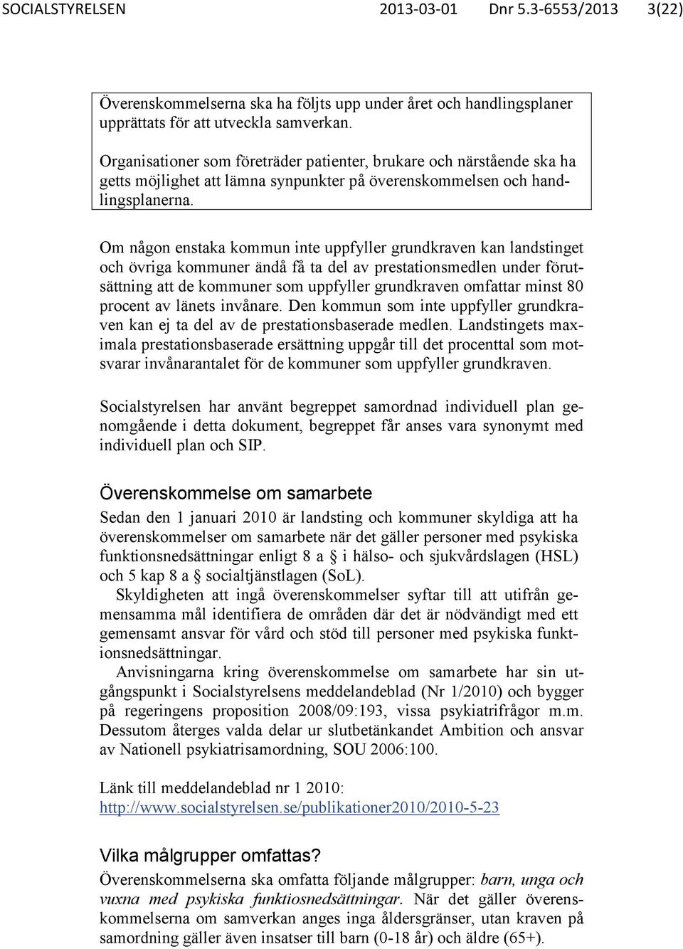 Om någon enstaka kommun inte uppfyller grundkraven kan landstinget och övriga kommuner ändå få ta del av prestationsmedlen under förutsättning att de kommuner som uppfyller grundkraven omfattar minst