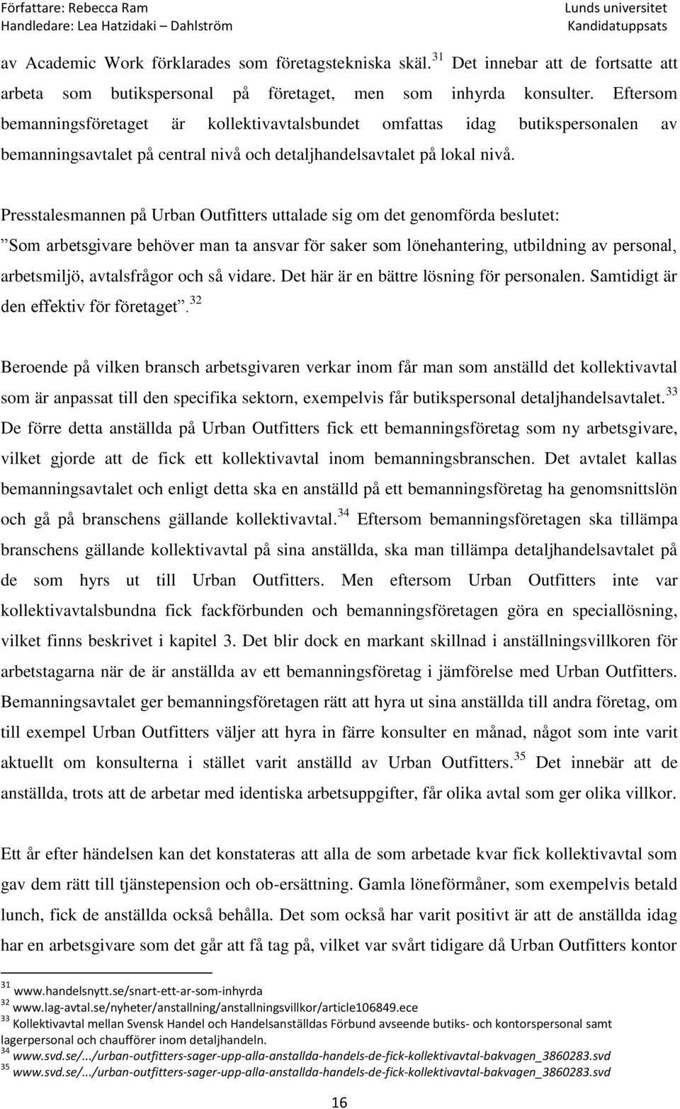 Presstalesmannen på Urban Outfitters uttalade sig om det genomförda beslutet: Som arbetsgivare behöver man ta ansvar för saker som lönehantering, utbildning av personal, arbetsmiljö, avtalsfrågor och