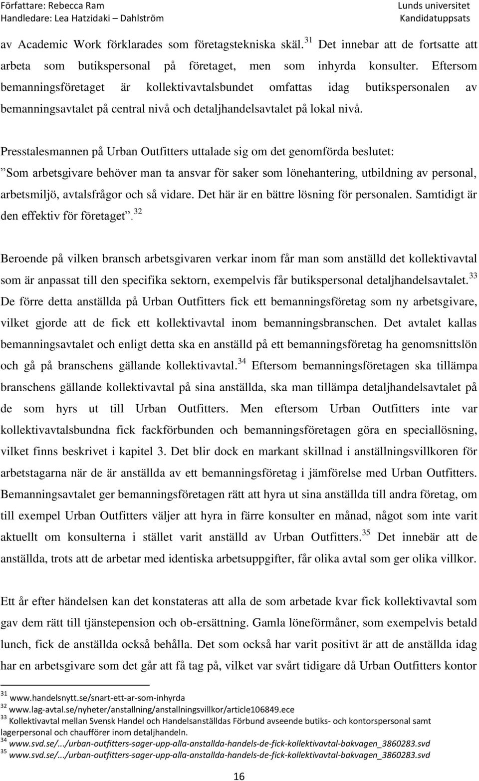 Presstalesmannen på Urban Outfitters uttalade sig om det genomförda beslutet: Som arbetsgivare behöver man ta ansvar för saker som lönehantering, utbildning av personal, arbetsmiljö, avtalsfrågor och