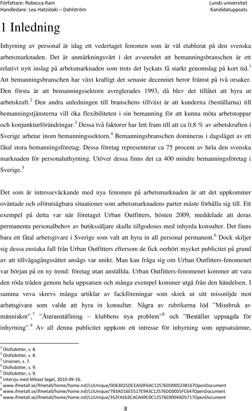 1 Att bemanningsbranschen har växt kraftigt det senaste decenniet beror främst på två orsaker. Den första är att bemanningssektorn avreglerades 1993, då blev det tillåtet att hyra ut arbetskraft.