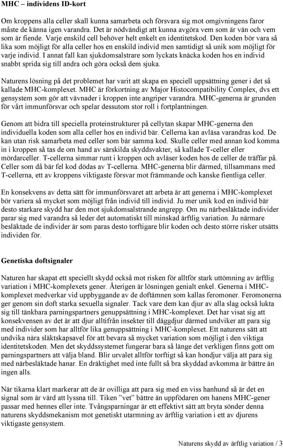 Den koden bör vara så lika som möjligt för alla celler hos en enskild individ men samtidigt så unik som möjligt för varje individ.