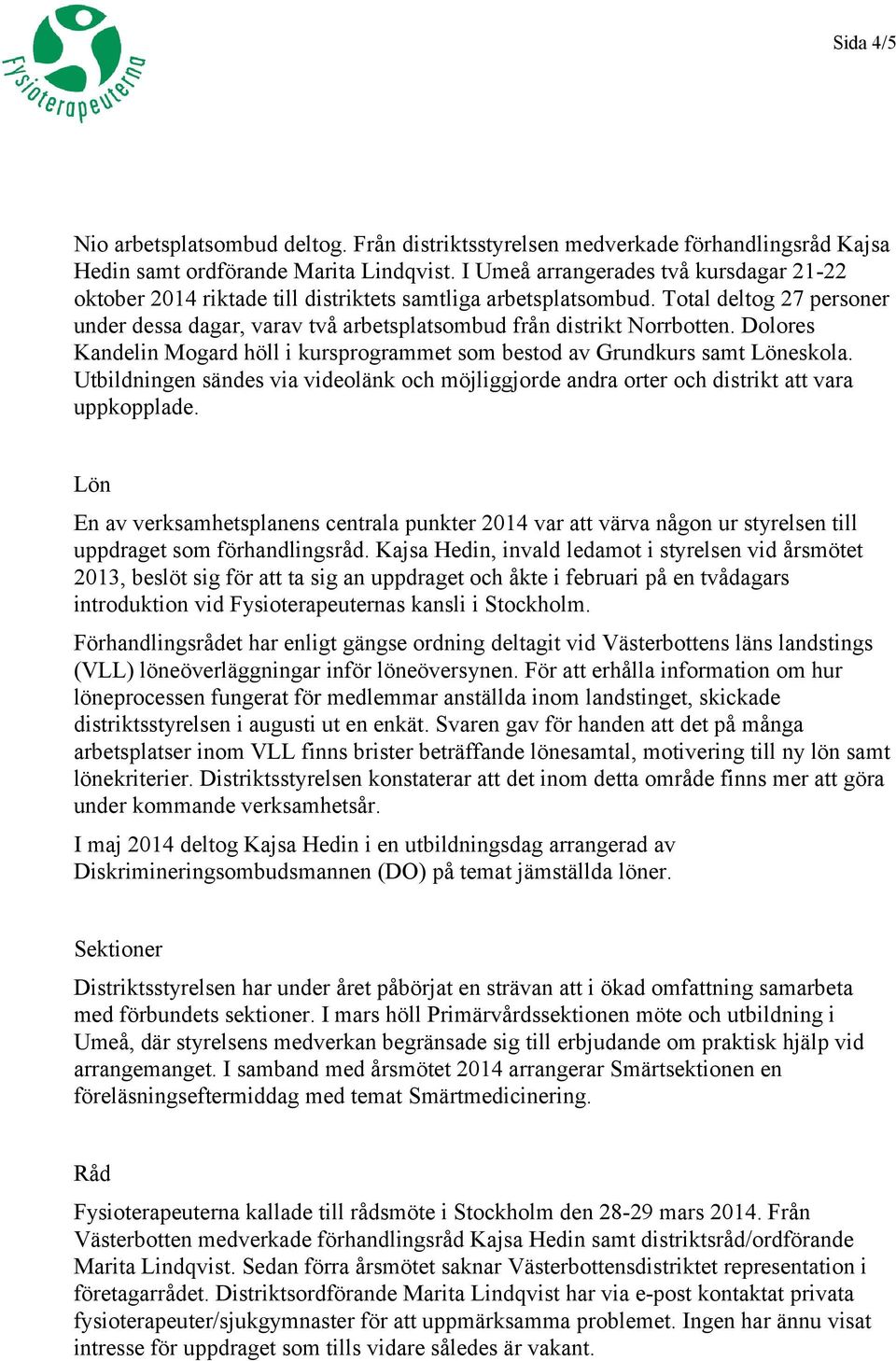 Total deltog 27 personer under dessa dagar, varav två arbetsplatsombud från distrikt Norrbotten. Dolores Kandelin Mogard höll i kursprogrammet som bestod av Grundkurs samt Löneskola.