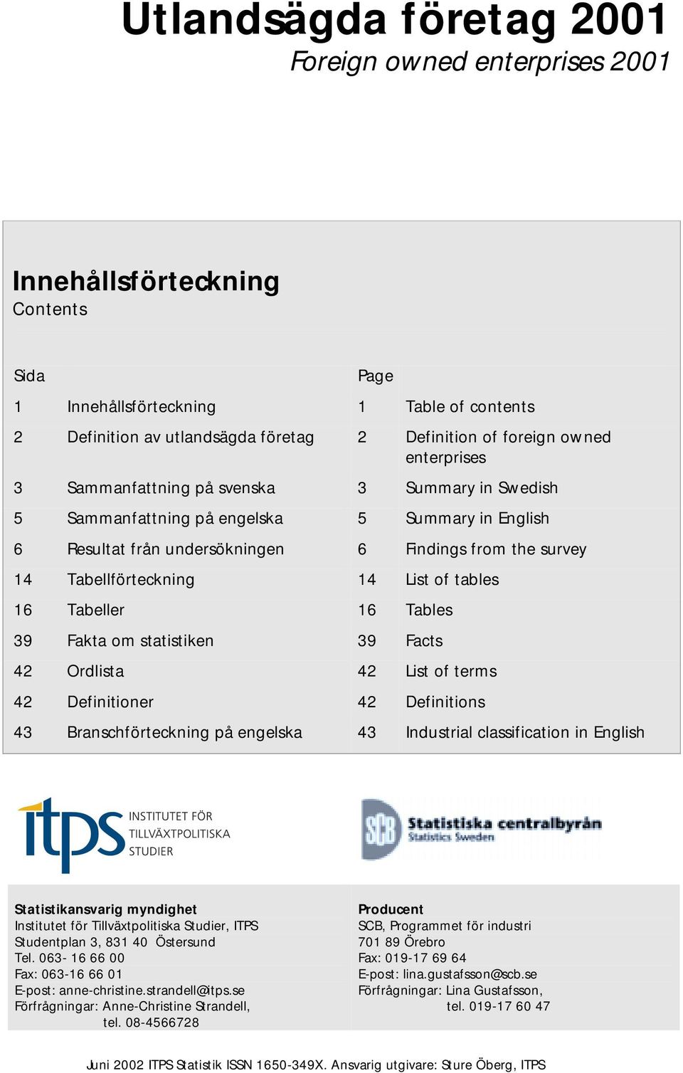 Tabeller 16 Tables 39 Fakta om statistiken 39 Facts 42 Ordlista 42 List of terms 42 Definitioner 42 Definitions 43 Branschförteckning på engelska 43 Industrial classification in English