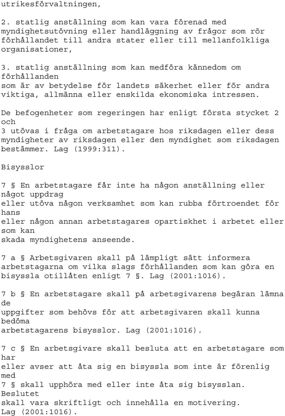 statlig anställning som kan medföra kännedom om förhållanden som är av betydelse för landets säkerhet eller för andra viktiga, allmänna eller enskilda ekonomiska intressen.