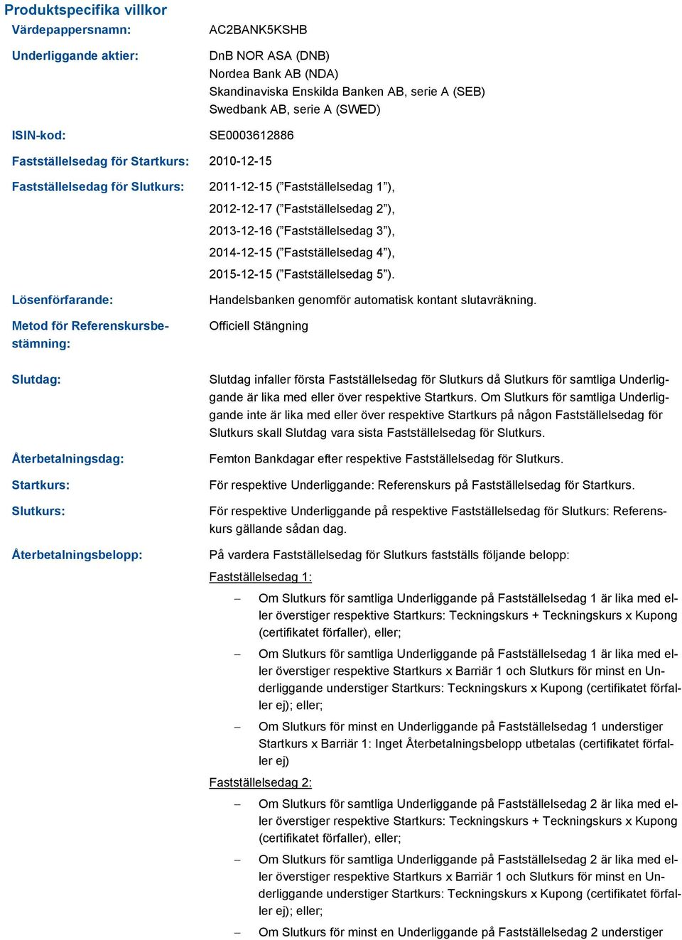 2014-12-15 ( Fastställelsedag 4 ), 2015-12-15 ( Fastställelsedag 5 ). Lösenförfarande: Metod för Referenskursbestämning: Handelsbanken genomför automatisk kontant slutavräkning.