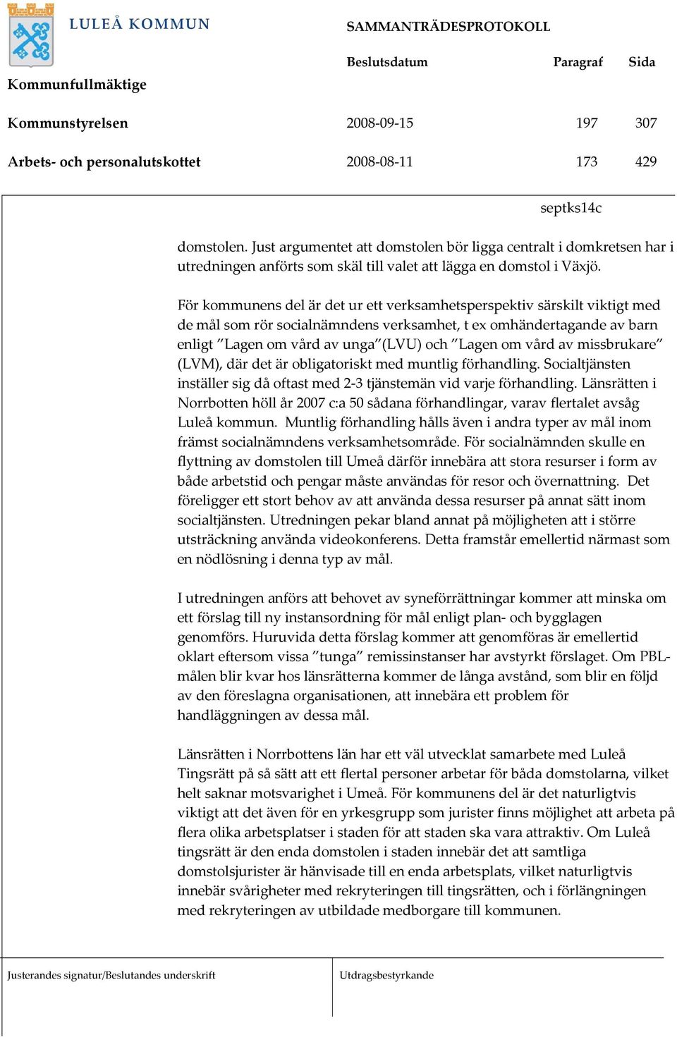För kommunens del är det ur ett verksamhetsperspektiv särskilt viktigt med de mål som rör socialnämndens verksamhet, t ex omhändertagande av barn enligt Lagen om vård av unga (LVU) och Lagen om vård