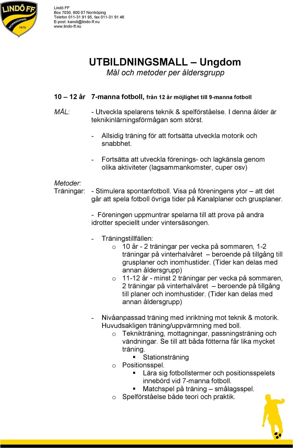 - Fortsätta att utveckla förenings- och lagkänsla genom olika aktiviteter (lagsammankomster, cuper osv) Metoder: Träningar: - Stimulera spontanfotboll.