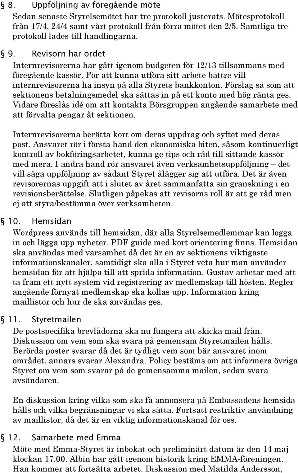 För att kunna utföra sitt arbete bättre vill internrevisorerna ha insyn på alla Styrets bankkonton. Förslag så som att sektionens betalningsmedel ska sättas in på ett konto med hög ränta ges.