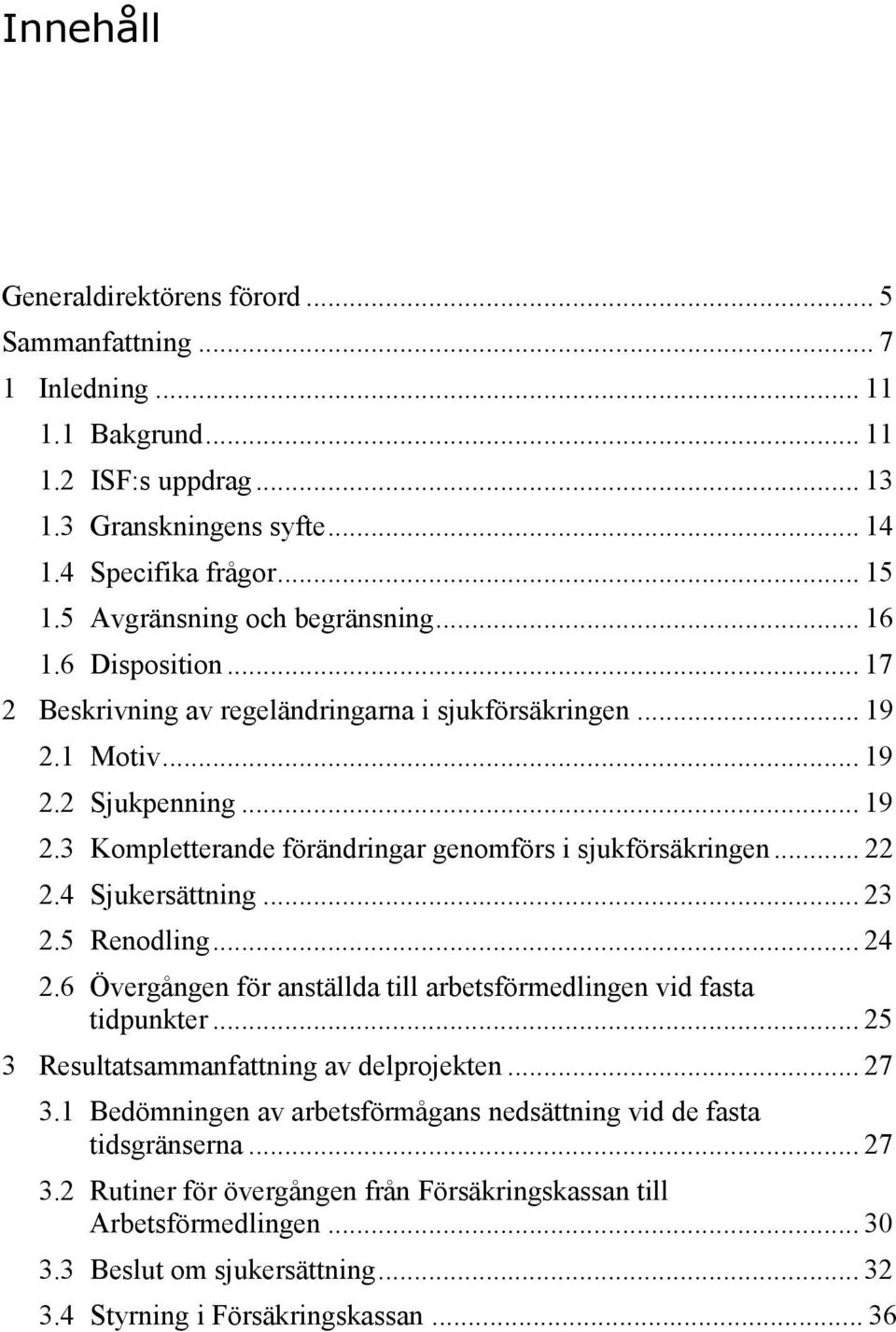 .. 22 2.4 Sjukersättning... 23 2.5 Renodling... 24 2.6 Övergången för anställda till arbetsförmedlingen vid fasta tidpunkter... 25 3 Resultatsammanfattning av delprojekten... 27 3.