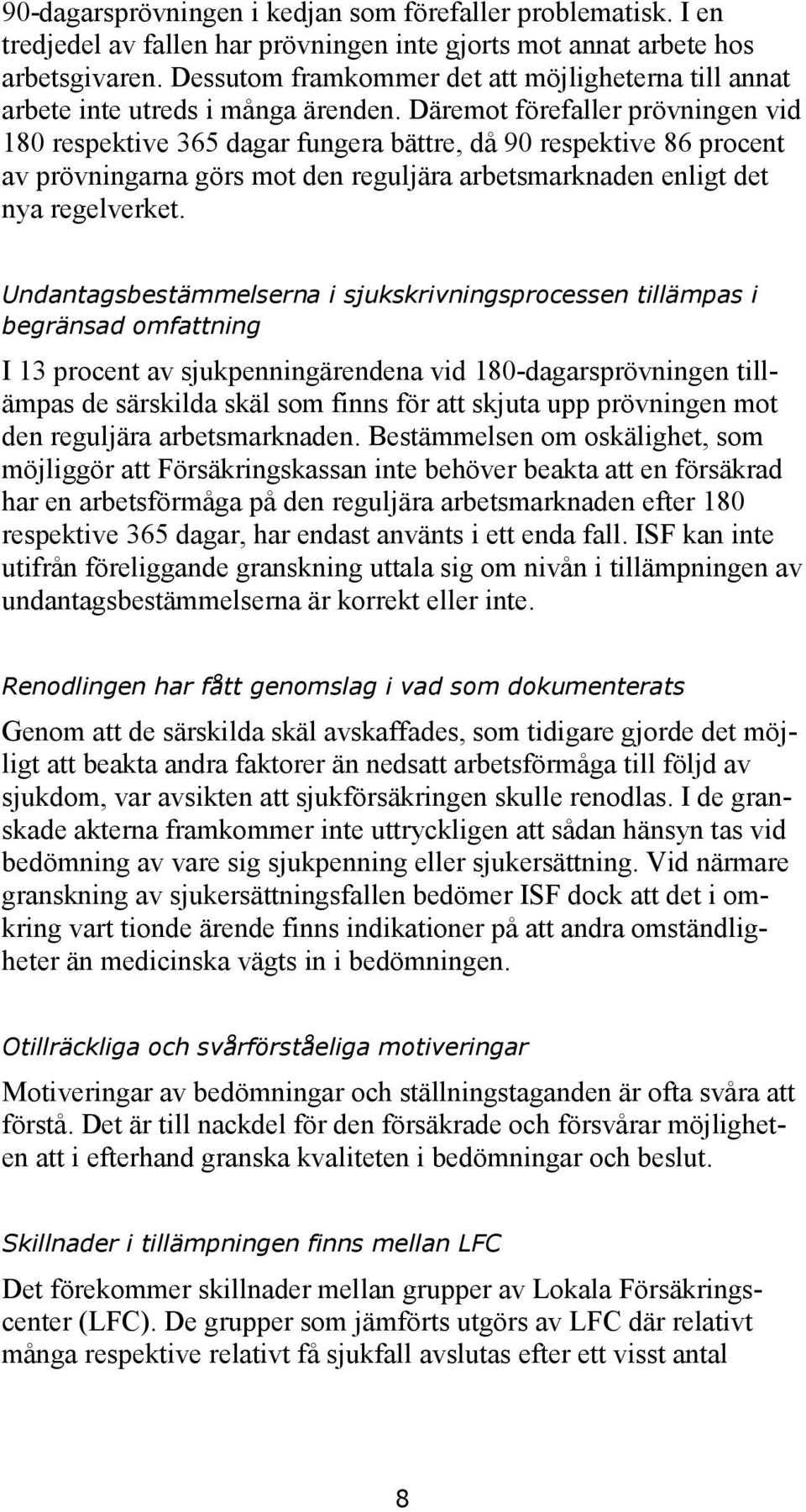 Däremot förefaller prövningen vid 180 respektive 365 dagar fungera bättre, då 90 respektive 86 procent av prövningarna görs mot den reguljära arbetsmarknaden enligt det nya regelverket.