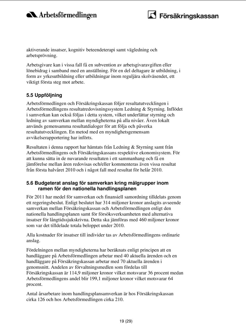 5 Uppföljning Arbetsförmedlingen och Försäkringskassan följer resultatutvecklingen i Arbetsförmedlingens resultatredovisningssystem Ledning & Styrning.