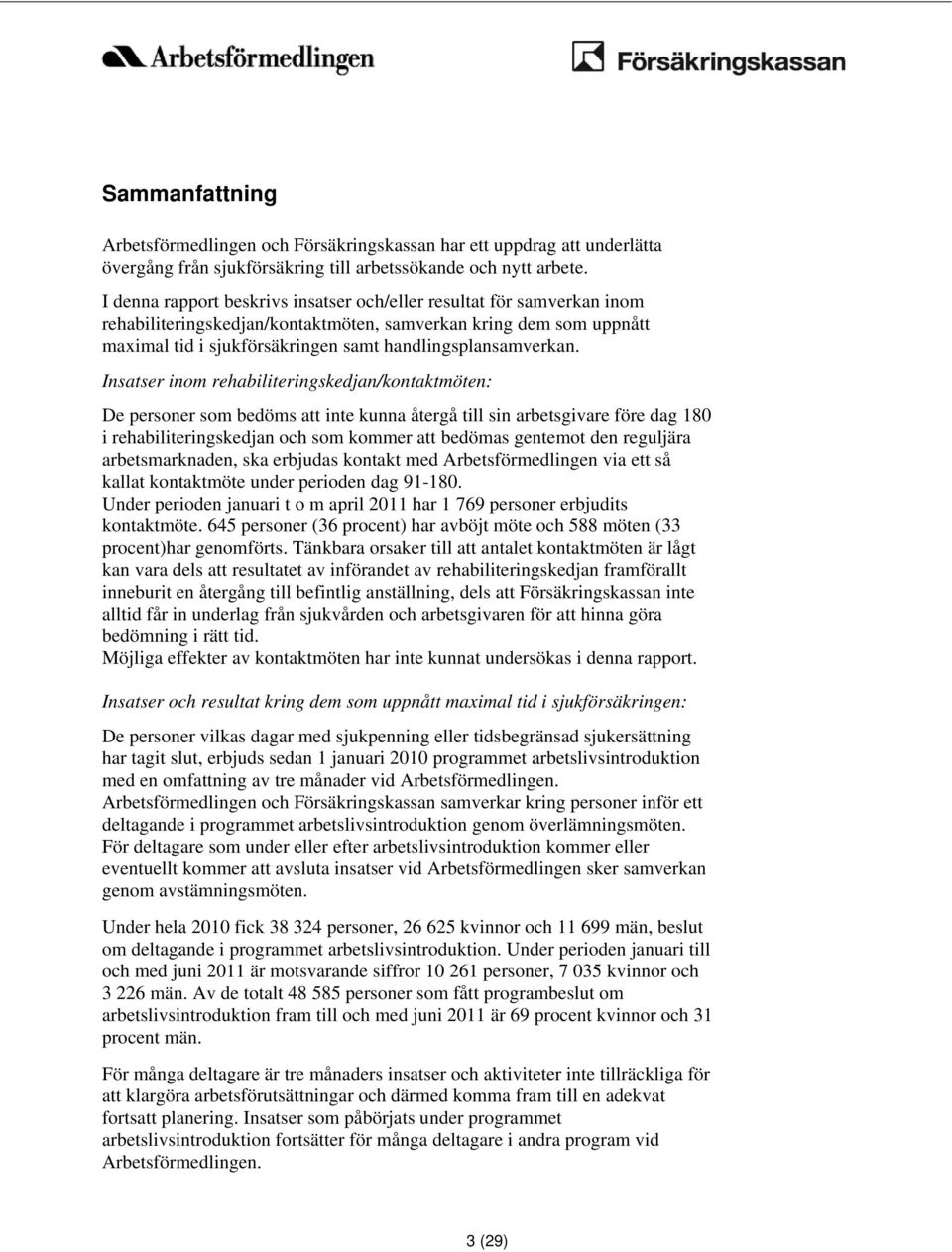 Insatser inom rehabiliteringskedjan/kontaktmöten: De personer som bedöms att inte kunna återgå till sin arbetsgivare före dag 180 i rehabiliteringskedjan och som kommer att bedömas gentemot den