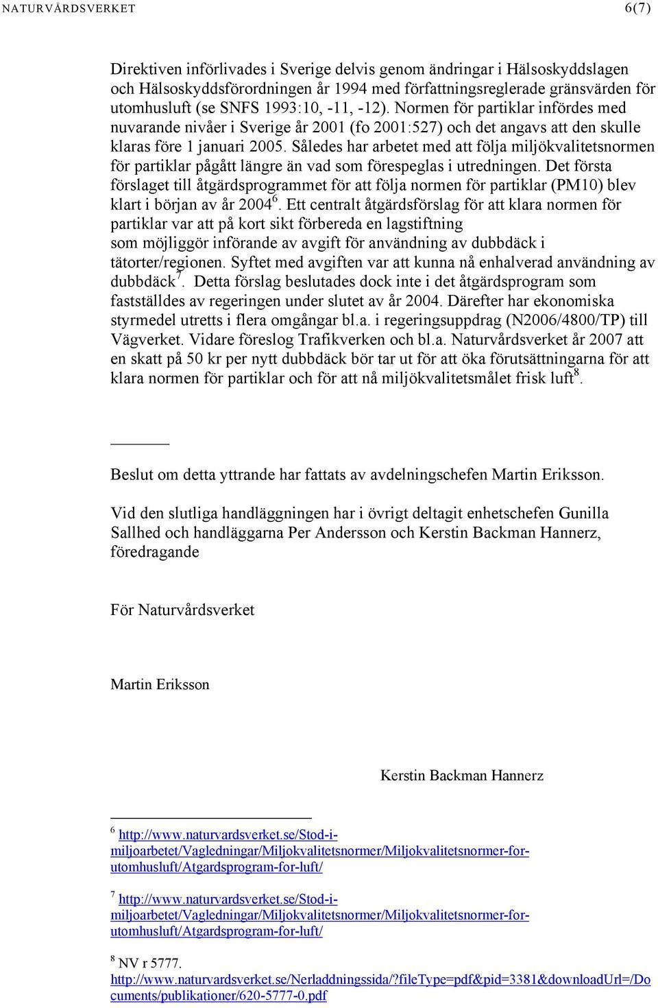 Således har arbetet med att följa miljökvalitetsnormen för partiklar pågått längre än vad som förespeglas i utredningen.