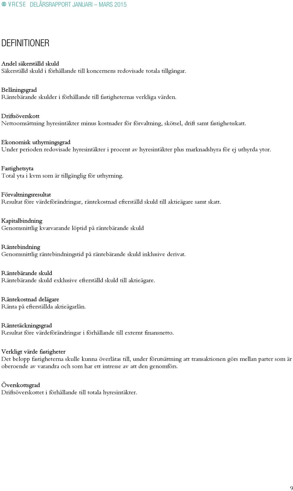 Ekonomisk uthyrningsgrad Under perioden redovisade hyresintäkter i procent av hyresintäkter plus marknadshyra för ej uthyrda ytor. Fastighetsyta Total yta i kvm som är tillgänglig för uthyrning.